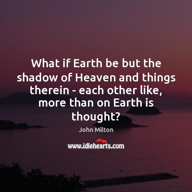 What if Earth be but the shadow of Heaven and things therein John Milton Picture Quote