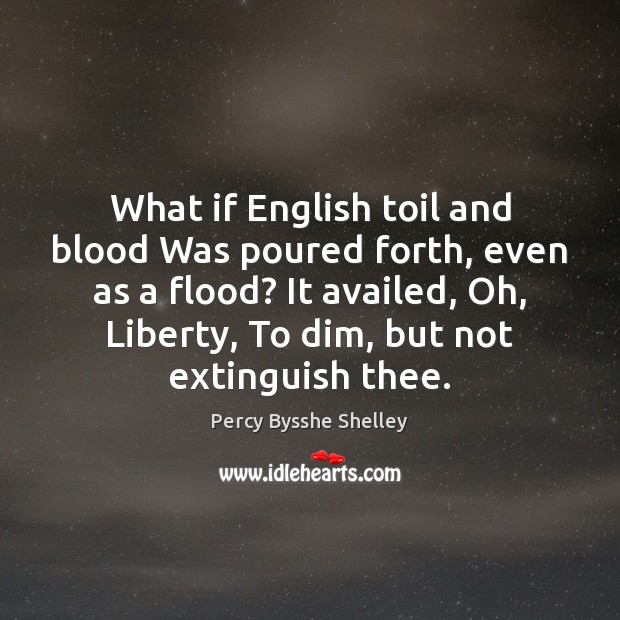What if English toil and blood Was poured forth, even as a Percy Bysshe Shelley Picture Quote