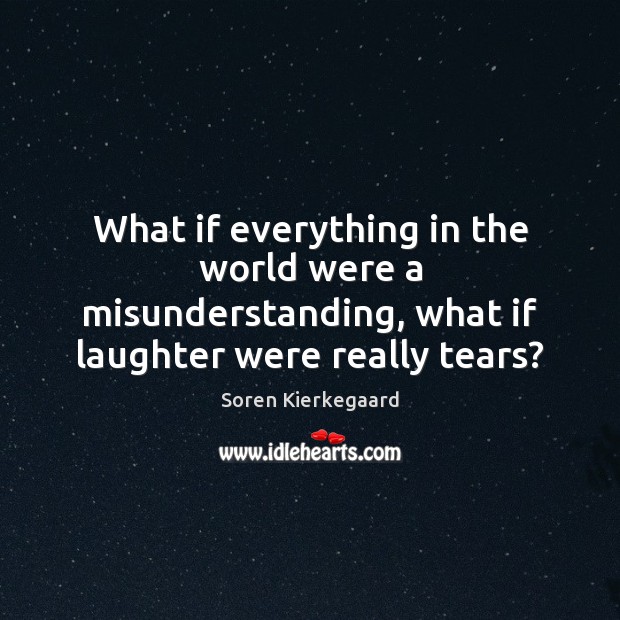 What if everything in the world were a misunderstanding, what if laughter Soren Kierkegaard Picture Quote