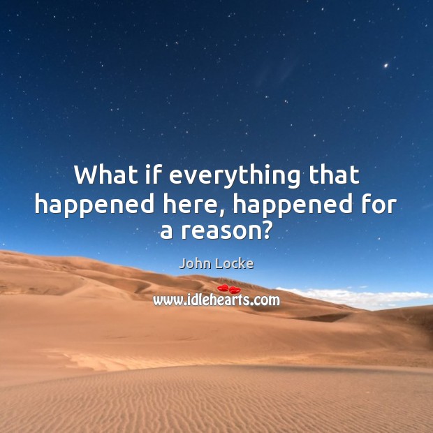 What if everything that happened here, happened for a reason? John Locke Picture Quote