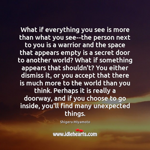 What if everything you see is more than what you see–the person Shigeru Miyamoto Picture Quote