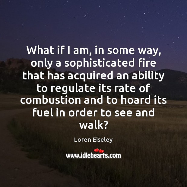 What if I am, in some way, only a sophisticated fire that Loren Eiseley Picture Quote