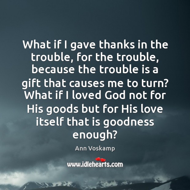 What if I gave thanks in the trouble, for the trouble, because Ann Voskamp Picture Quote