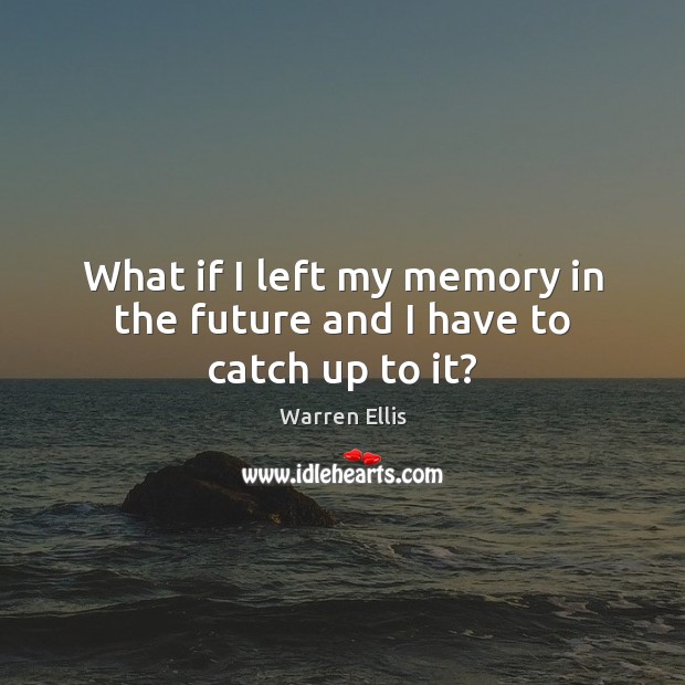 What if I left my memory in the future and I have to catch up to it? Warren Ellis Picture Quote