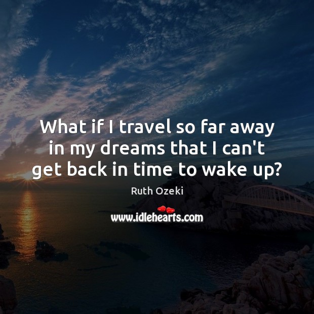 What if I travel so far away in my dreams that I can’t get back in time to wake up? 