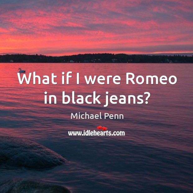 What if I were Romeo in black jeans? Michael Penn Picture Quote