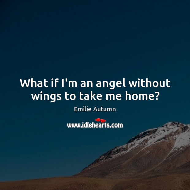 What if I’m an angel without wings to take me home? Emilie Autumn Picture Quote