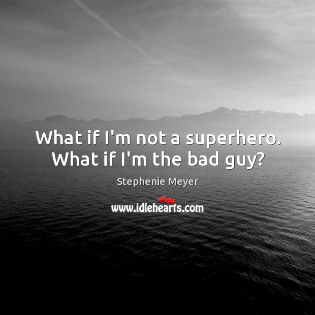 What if I’m not a superhero. What if I’m the bad guy? Stephenie Meyer Picture Quote