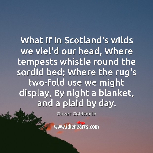 What if in Scotland’s wilds we viel’d our head, Where tempests whistle Oliver Goldsmith Picture Quote