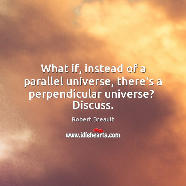 What if, instead of a parallel universe, there’s a perpendicular universe?  Discuss. Robert Breault Picture Quote
