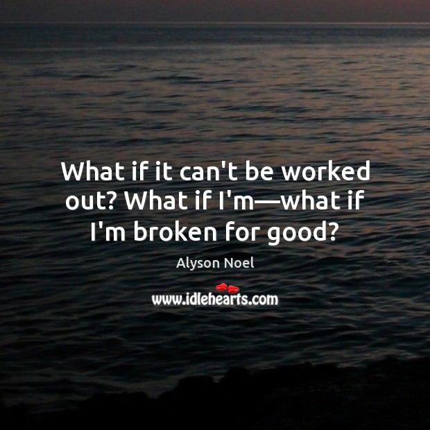 What if it can’t be worked out? What if I’m—what if I’m broken for good? Alyson Noel Picture Quote