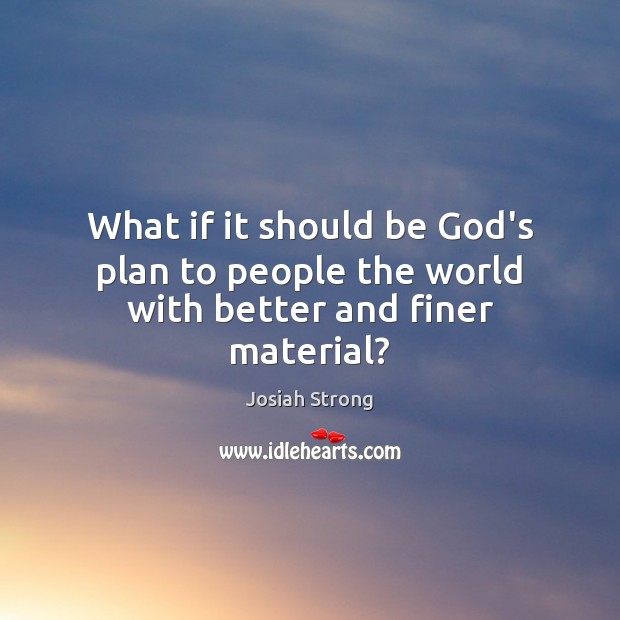 What if it should be God’s plan to people the world with better and finer material? Josiah Strong Picture Quote