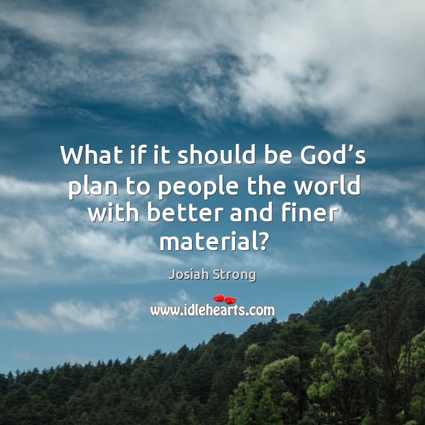 What if it should be God’s plan to people the world with better and finer material? Josiah Strong Picture Quote