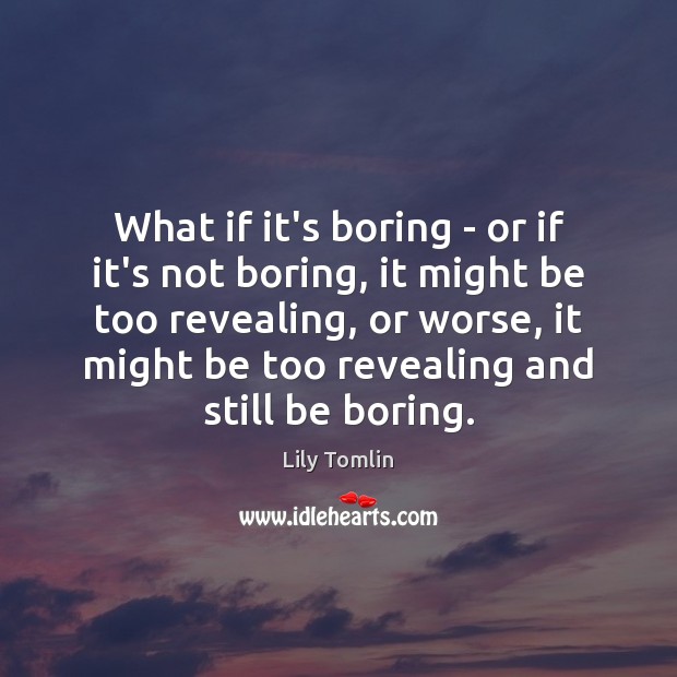 What if it’s boring – or if it’s not boring, it might Lily Tomlin Picture Quote