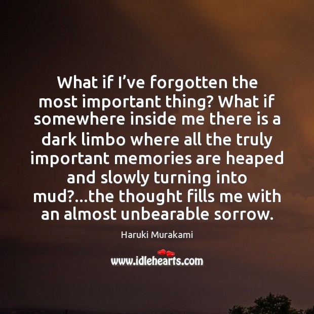 What if I’ve forgotten the most important thing? What if somewhere Haruki Murakami Picture Quote