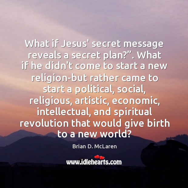 What if Jesus’ secret message reveals a secret plan?”. What if he Brian D. McLaren Picture Quote