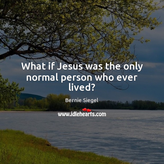 What if Jesus was the only normal person who ever lived? Bernie Siegel Picture Quote