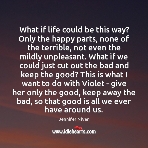 What if life could be this way? Only the happy parts, none Jennifer Niven Picture Quote