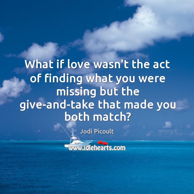 What if love wasn’t the act of finding what you were missing Jodi Picoult Picture Quote
