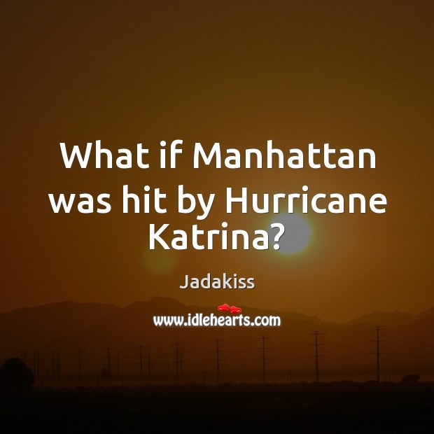 What if Manhattan was hit by Hurricane Katrina? Jadakiss Picture Quote