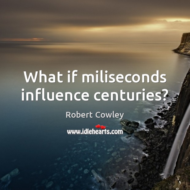 What if miliseconds influence centuries? Robert Cowley Picture Quote
