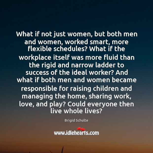 What if not just women, but both men and women, worked smart, Brigid Schulte Picture Quote
