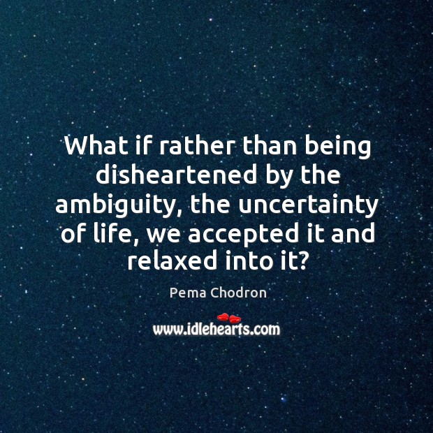 What if rather than being disheartened by the ambiguity, the uncertainty of Pema Chodron Picture Quote