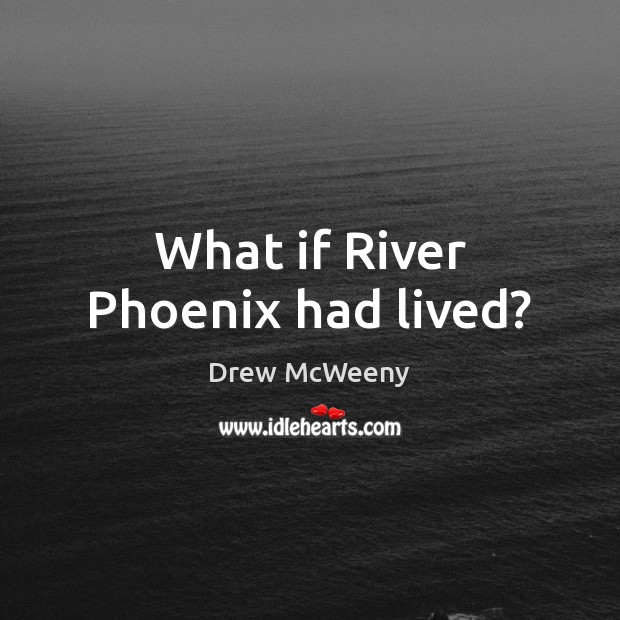 What if River Phoenix had lived? Drew McWeeny Picture Quote
