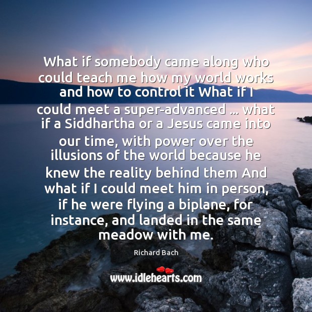 What if somebody came along who could teach me how my world Richard Bach Picture Quote