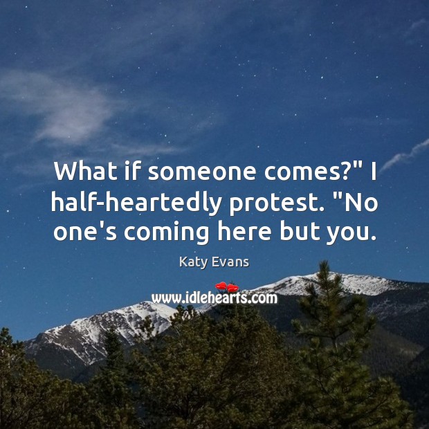 What if someone comes?” I half-heartedly protest. “No one’s coming here but you. Katy Evans Picture Quote