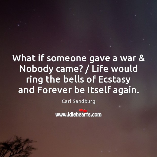 What if someone gave a war & Nobody came? / Life would ring the Carl Sandburg Picture Quote
