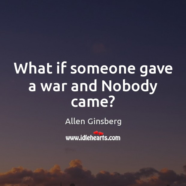 What if someone gave a war and Nobody came? Allen Ginsberg Picture Quote