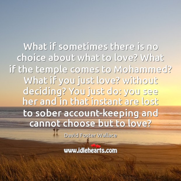 What if sometimes there is no choice about what to love? What David Foster Wallace Picture Quote