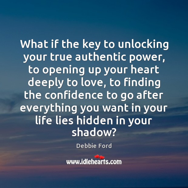 What if the key to unlocking your true authentic power, to opening Debbie Ford Picture Quote