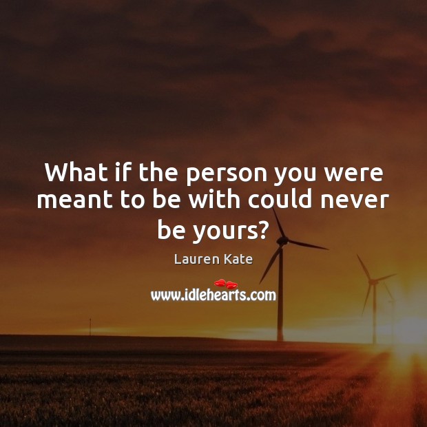 What if the person you were meant to be with could never be yours? Lauren Kate Picture Quote