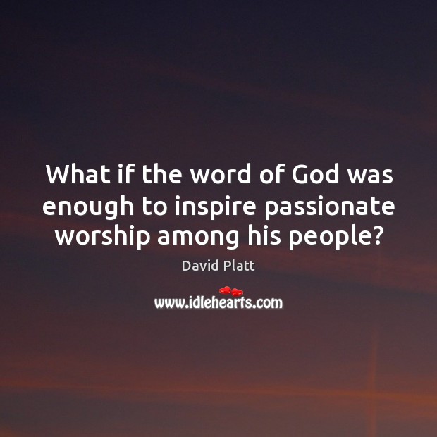 What if the word of God was enough to inspire passionate worship among his people? Image