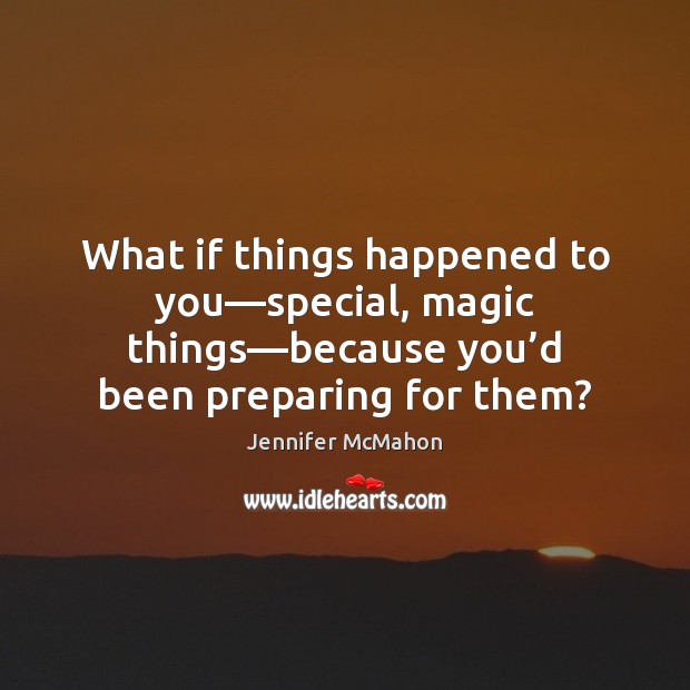 What if things happened to you—special, magic things—because you’d Jennifer McMahon Picture Quote