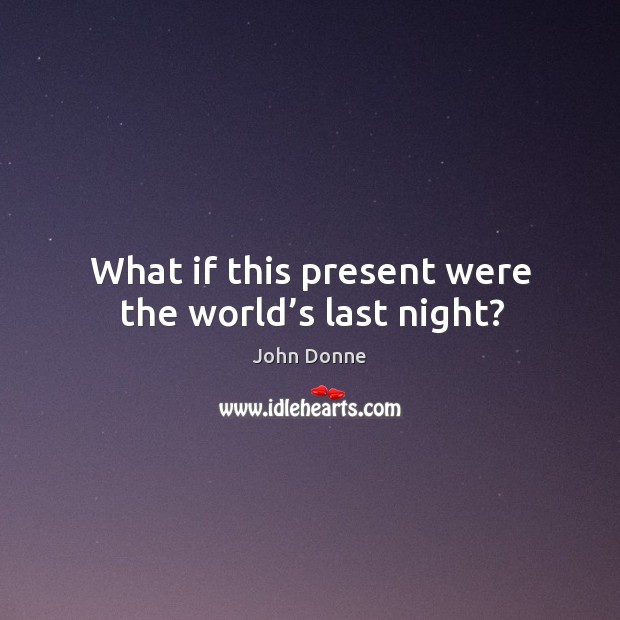 What if this present were the world’s last night? John Donne Picture Quote