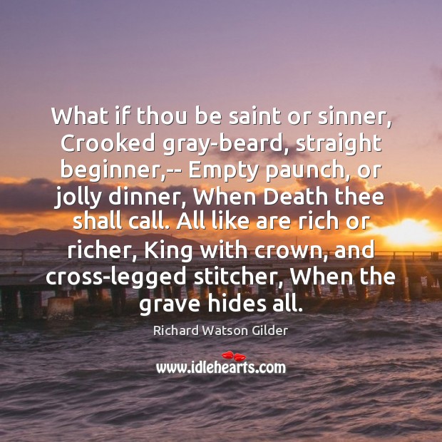 What if thou be saint or sinner, Crooked gray-beard, straight beginner,– Richard Watson Gilder Picture Quote