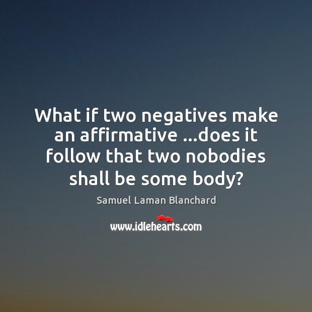 What if two negatives make an affirmative …does it follow that two Samuel Laman Blanchard Picture Quote