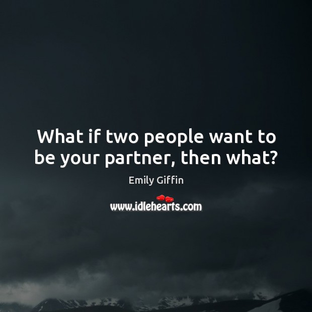 What if two people want to be your partner, then what? Emily Giffin Picture Quote