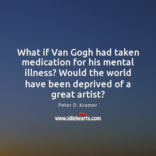 What if Van Gogh had taken medication for his mental illness? Would Peter D. Kramer Picture Quote