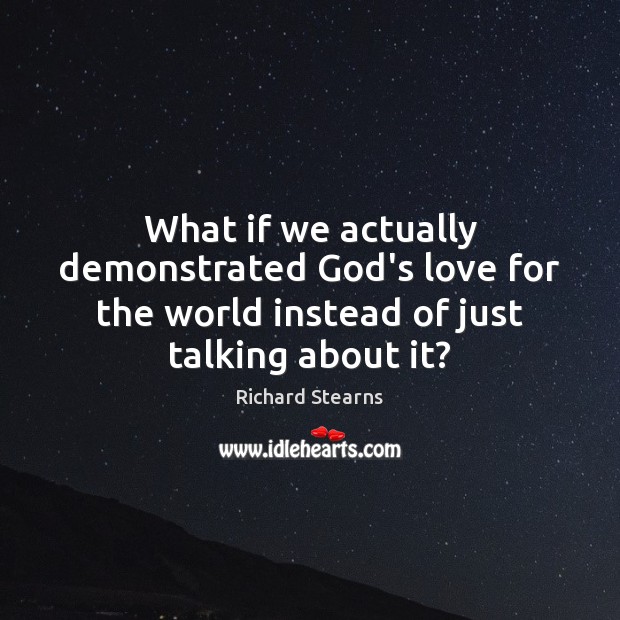 What if we actually demonstrated God’s love for the world instead of Richard Stearns Picture Quote