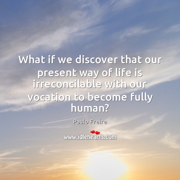 What if we discover that our present way of life is irreconcilable Paulo Freire Picture Quote