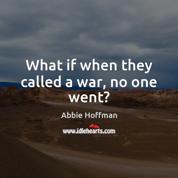 What if when they called a war, no one went? Abbie Hoffman Picture Quote