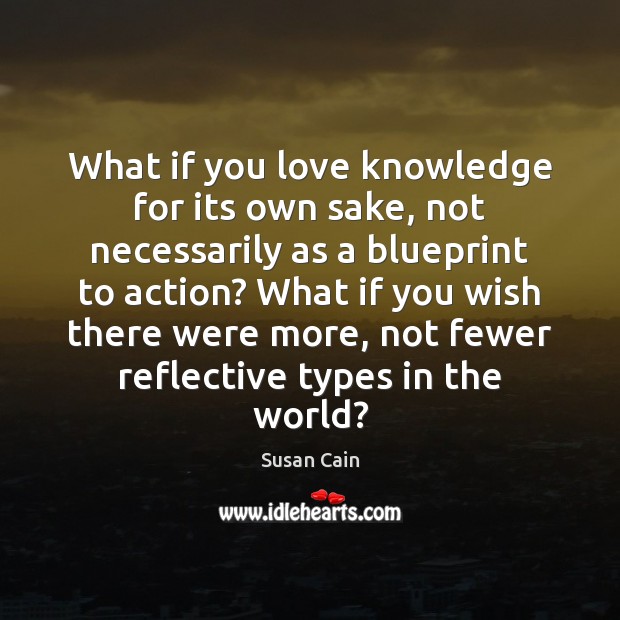 What if you love knowledge for its own sake, not necessarily as Susan Cain Picture Quote