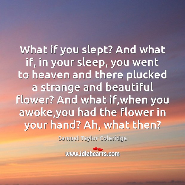 What if you slept? And what if, in your sleep, you went Samuel Taylor Coleridge Picture Quote