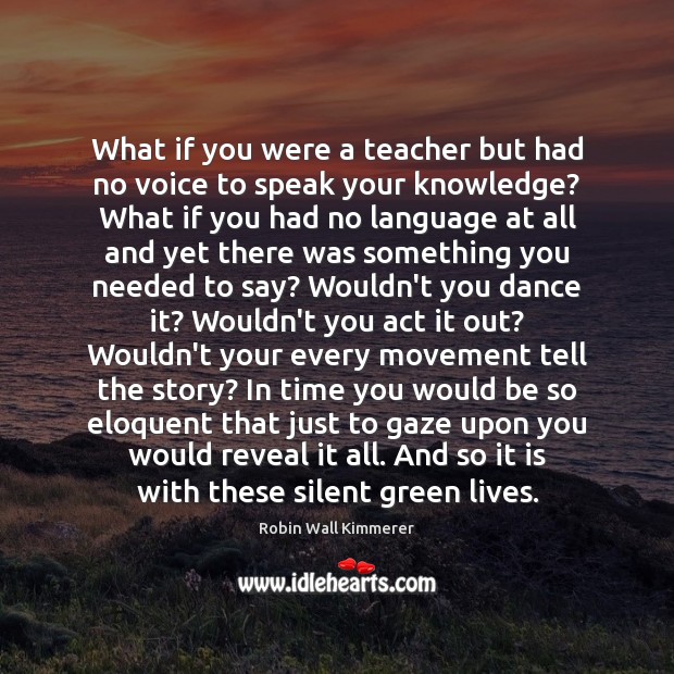 What if you were a teacher but had no voice to speak Robin Wall Kimmerer Picture Quote