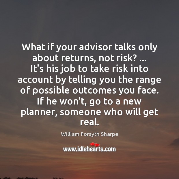 What if your advisor talks only about returns, not risk? … It’s his William Forsyth Sharpe Picture Quote