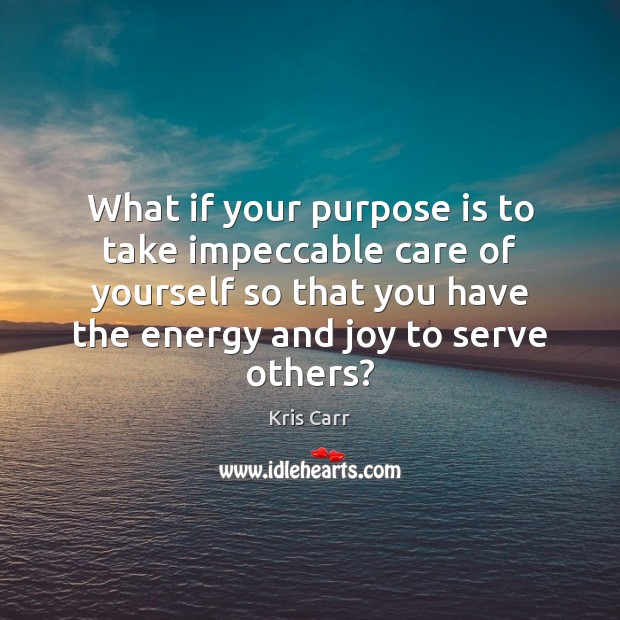 What if your purpose is to take impeccable care of yourself so Kris Carr Picture Quote